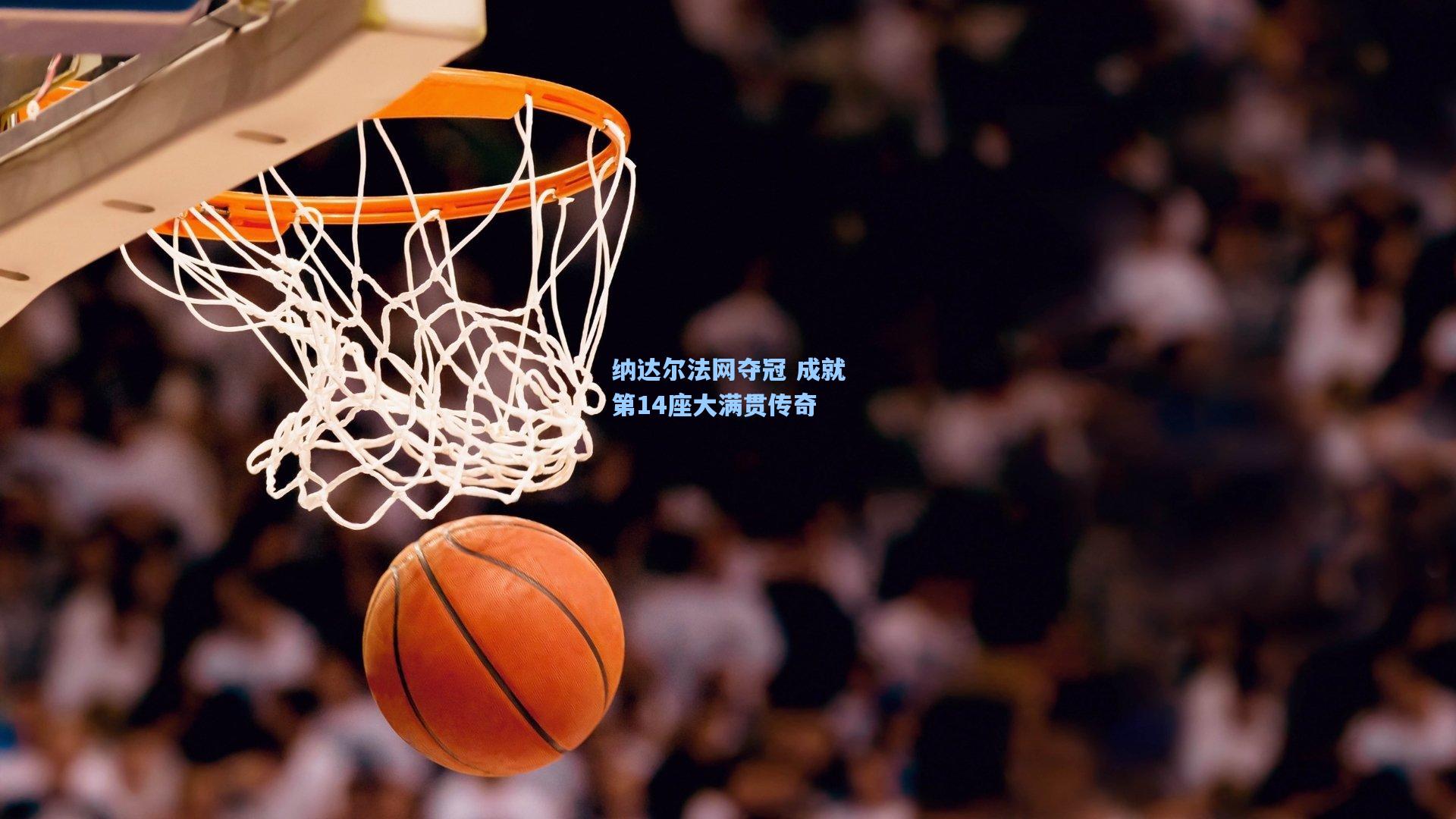 纳达尔法网夺冠 成就第14座大满贯传奇