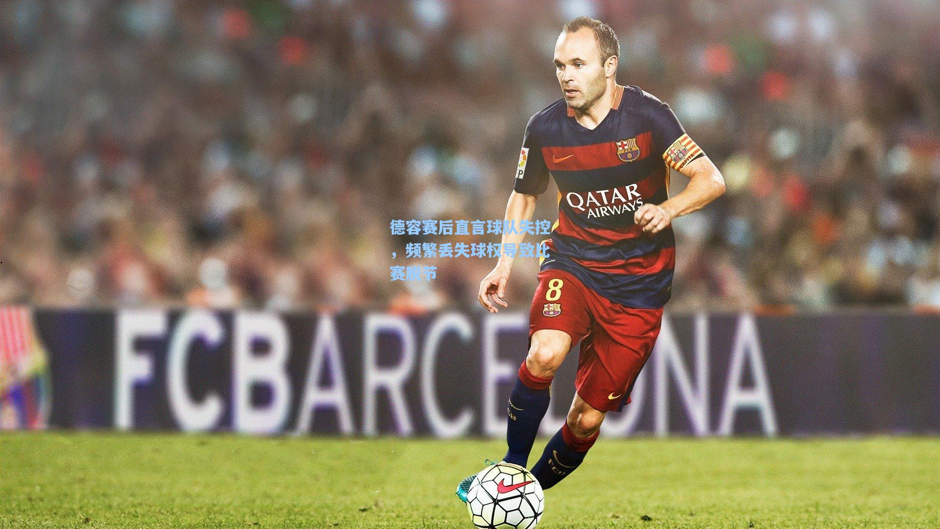 德容赛后直言球队失控,频繁丢失球权导致比赛脱节