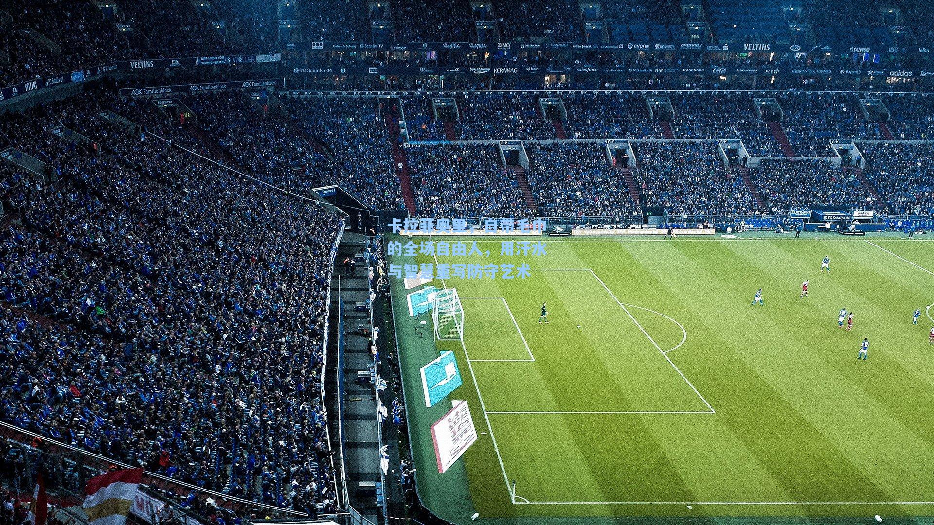 卡拉菲奥里，自带毛巾的全场自由人，用汗水与智慧重写防守艺术