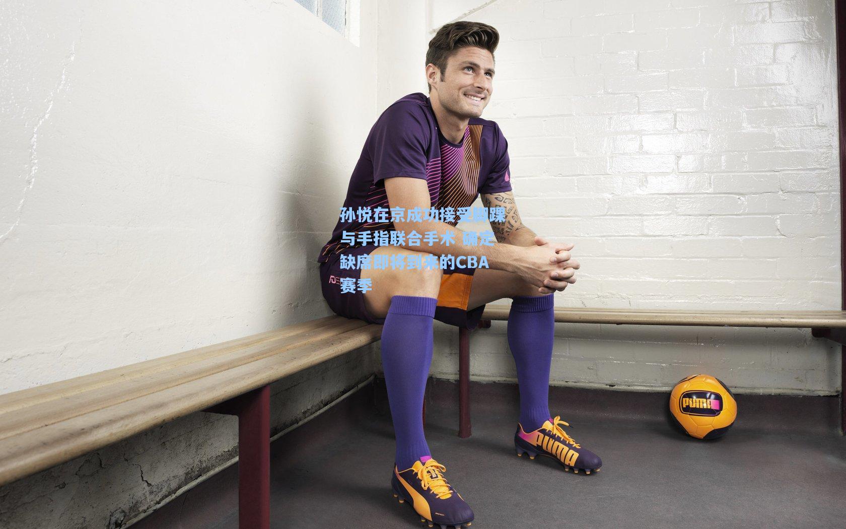 孙悦在京成功接受脚踝与手指联合手术 确定缺席即将到来的CBA赛季