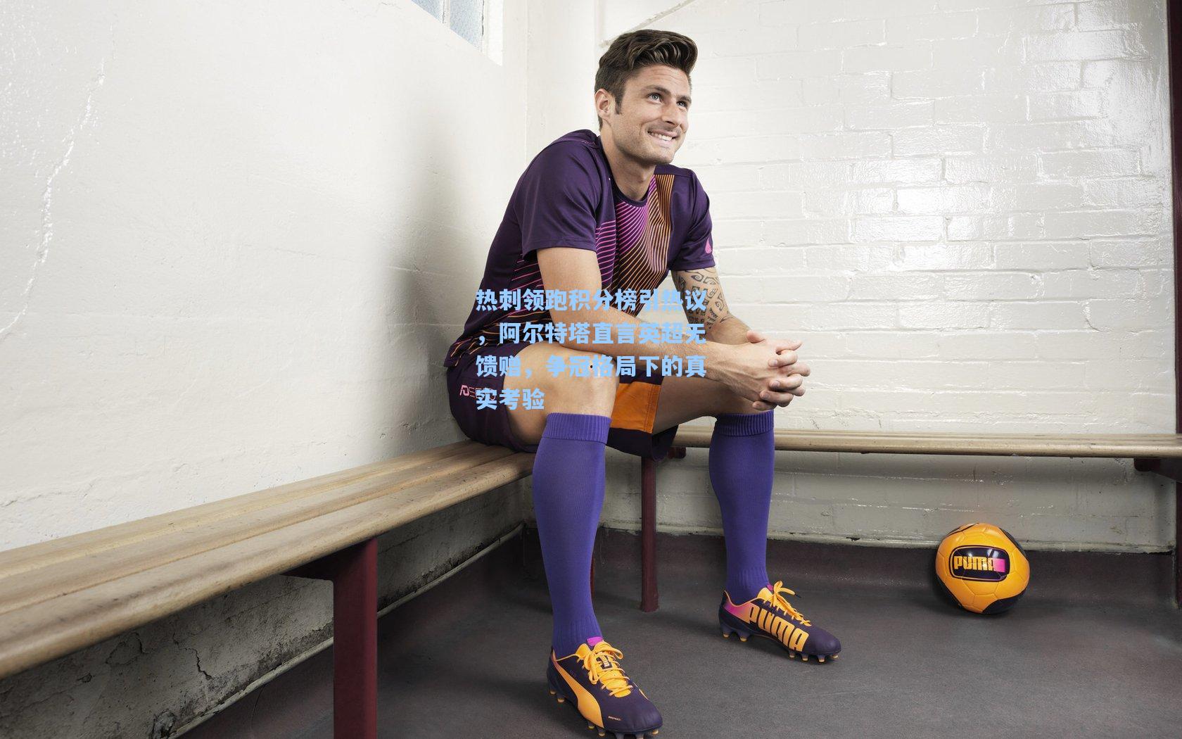 热刺领跑积分榜引热议，阿尔特塔直言英超无馈赠，争冠格局下的真实考验