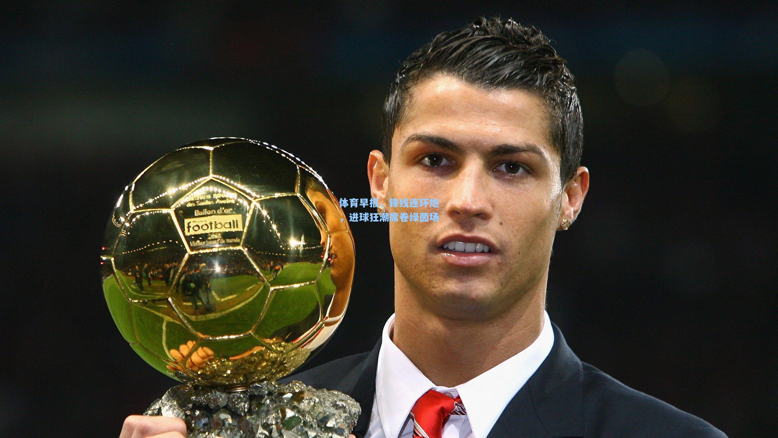 体育早报,锋线连环炮,进球狂潮席卷绿茵场