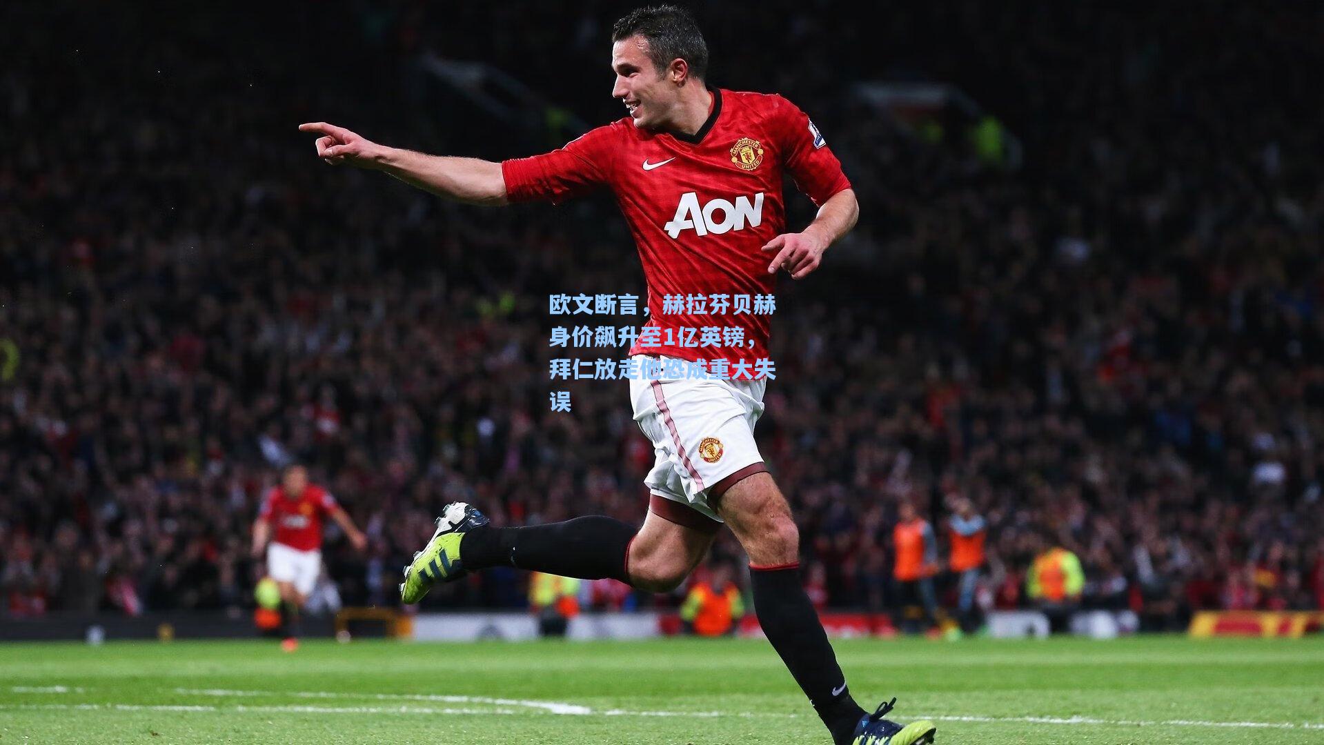 欧文断言，赫拉芬贝赫身价飙升至1亿英镑，拜仁放走他恐成重大失误