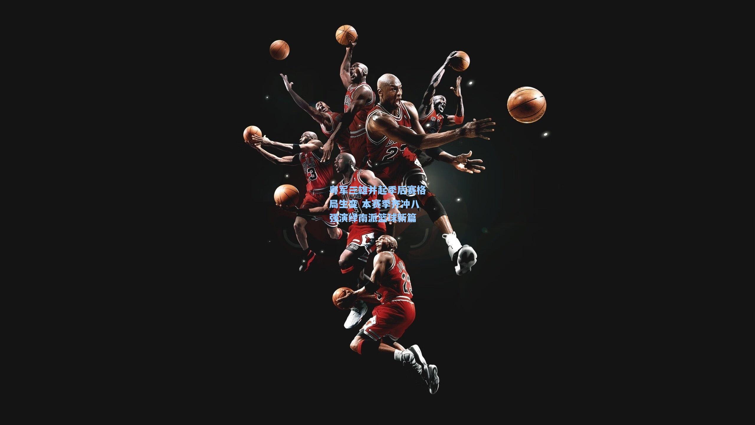 粤军三雄并起季后赛格局生变 本赛季齐冲八强演绎南派篮球新篇