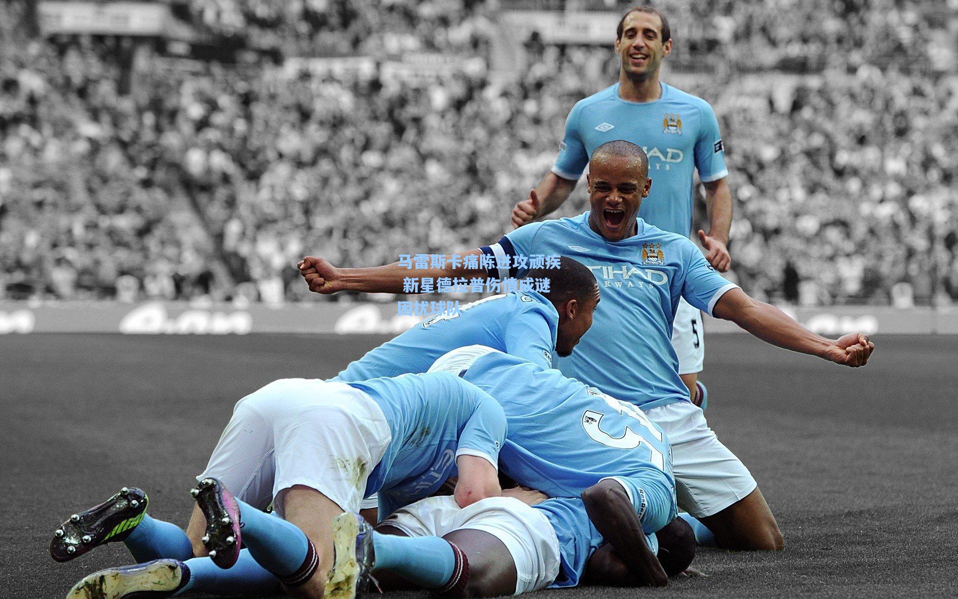 马雷斯卡痛陈进攻顽疾 新星德拉普伤情成谜困扰球队