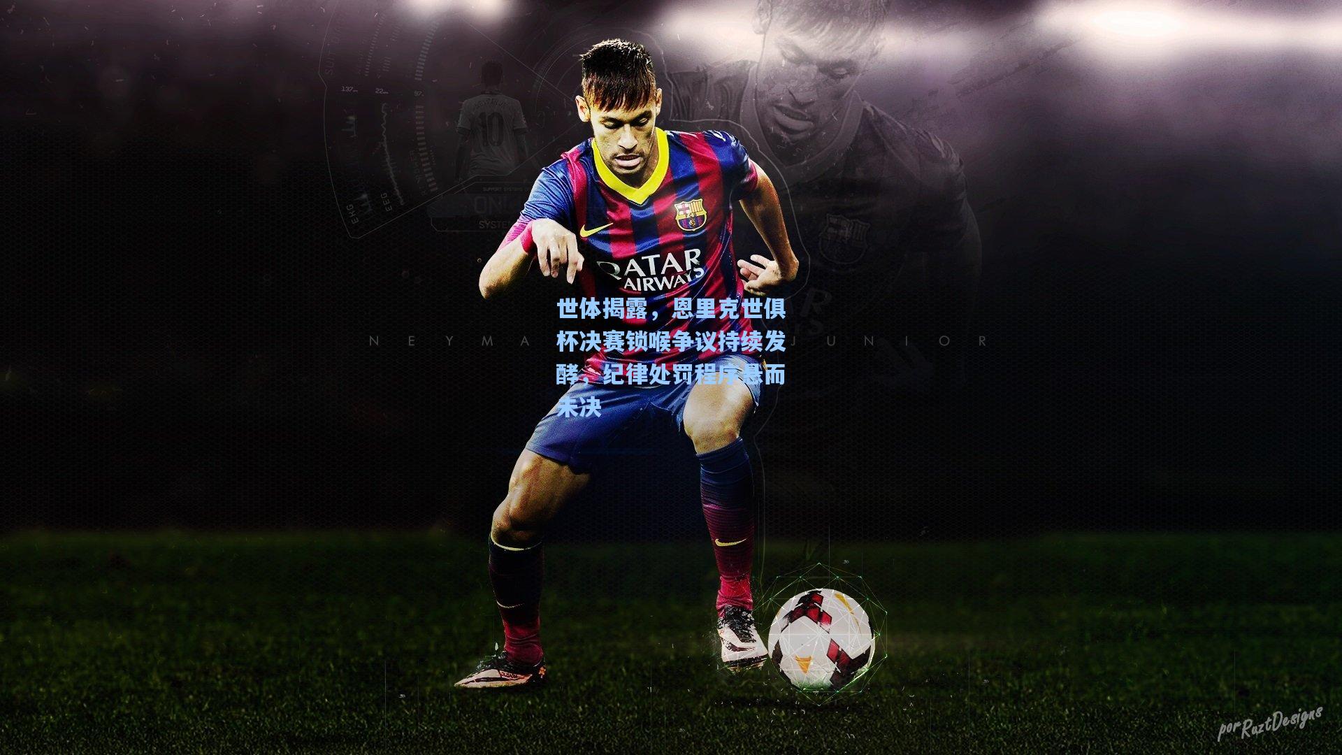 世体揭露，恩里克世俱杯决赛锁喉争议持续发酵，纪律处罚程序悬而未决