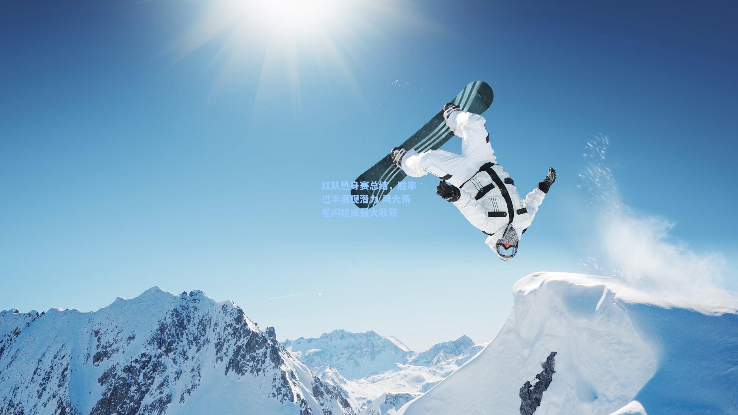 红队热身赛总结，胜率过半展现潜力 两大新星闪耀成最大收获