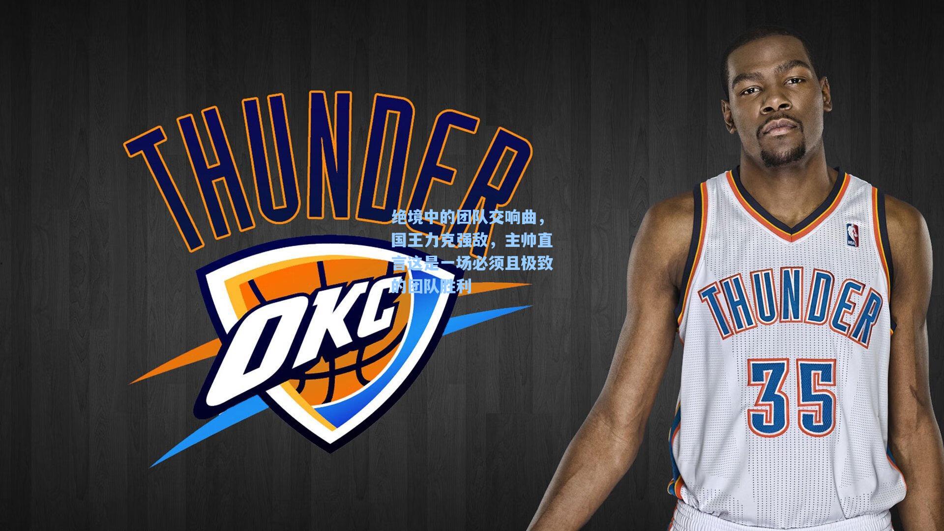 绝境中的团队交响曲,国王力克强敌,主帅直言这是一场必须且极致的团队胜利