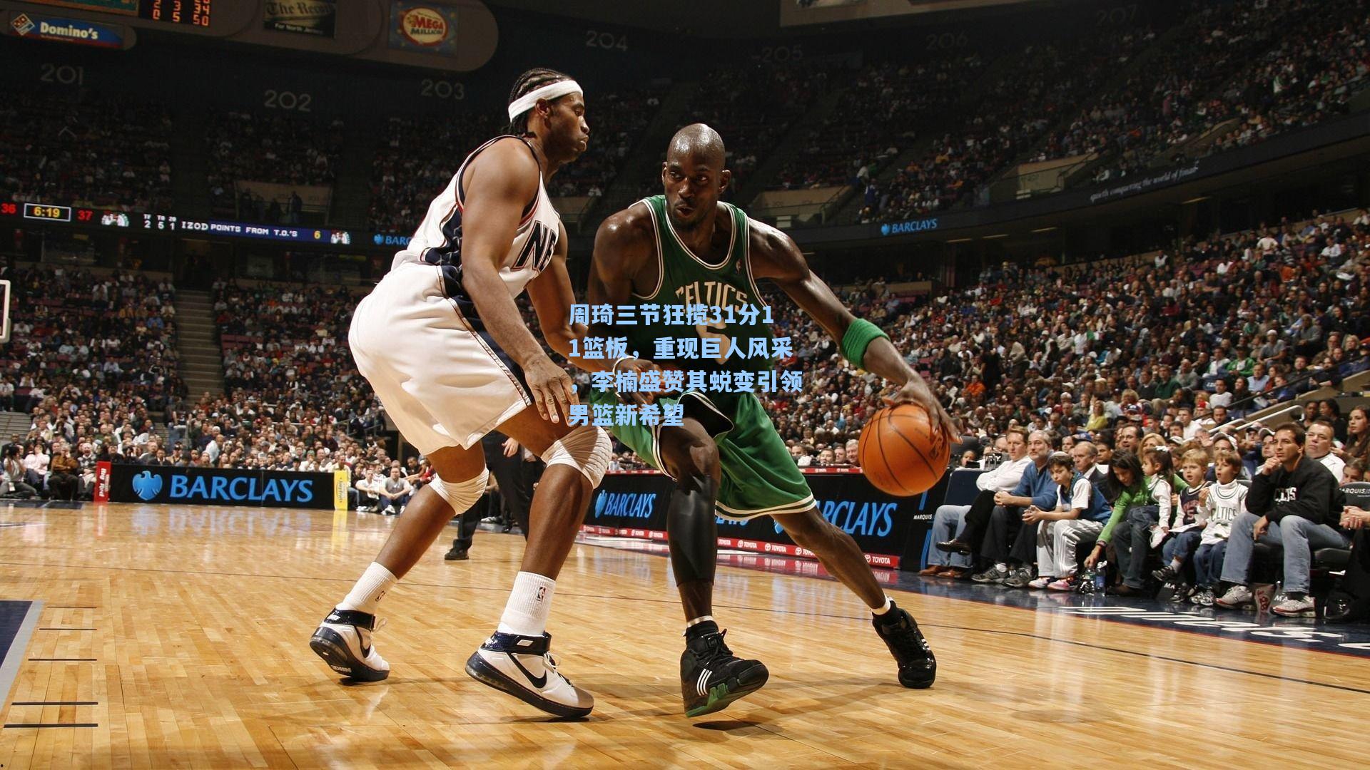 周琦三节狂揽31分11篮板，重现巨人风采，李楠盛赞其蜕变引领男篮新希望