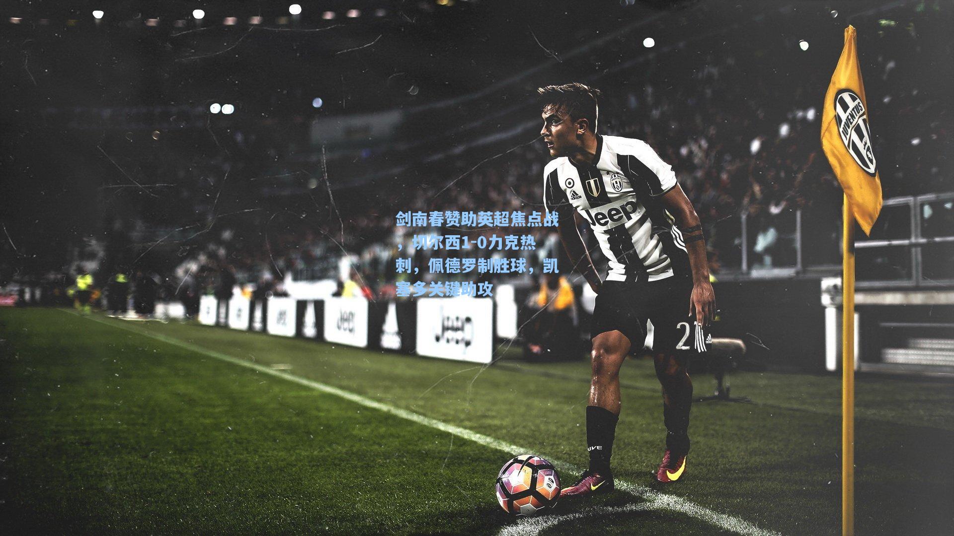 剑南春赞助英超焦点战,切尔西1-0力克热刺,佩德罗制胜球,凯塞多关键助攻