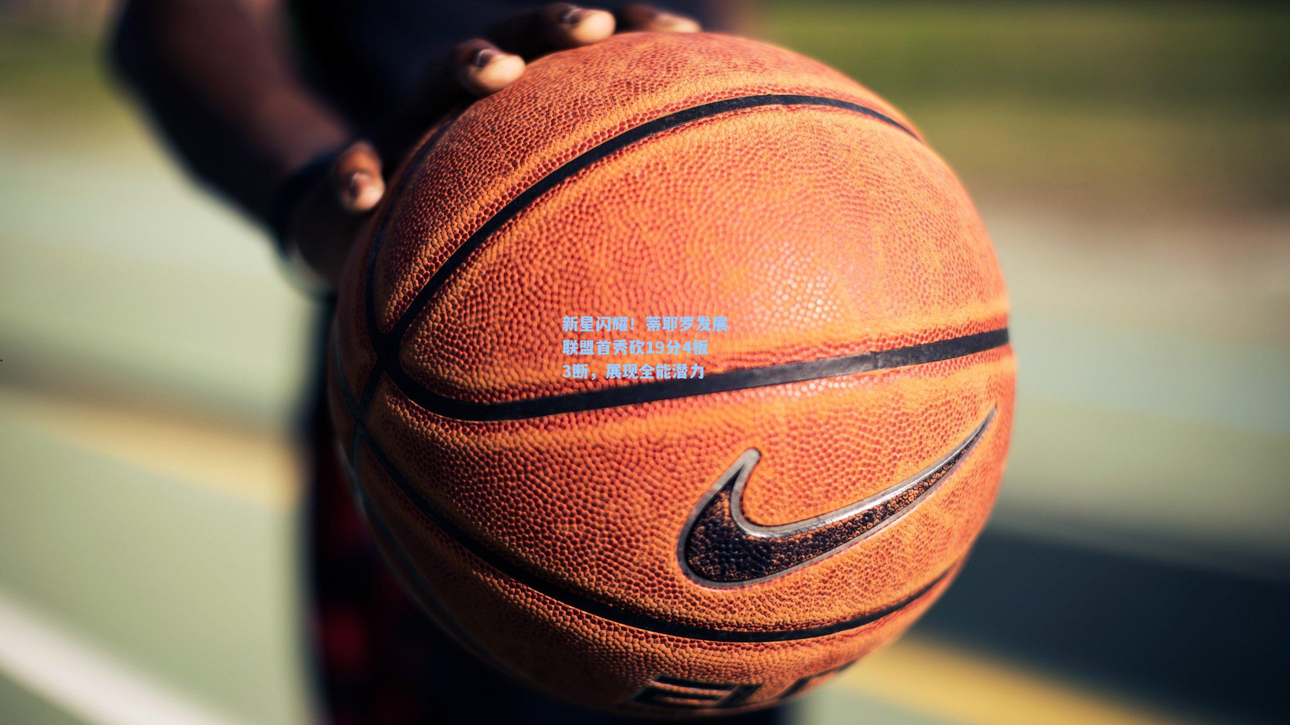 新星闪耀！蒂耶罗发展联盟首秀砍19分4板3断，展现全能潜力