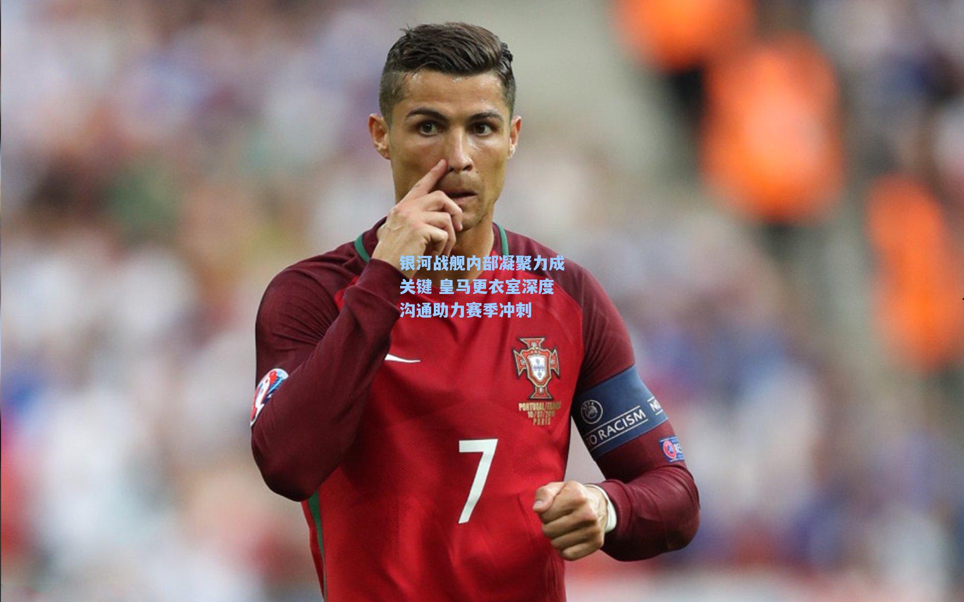 银河战舰内部凝聚力成关键 皇马更衣室深度沟通助力赛季冲刺