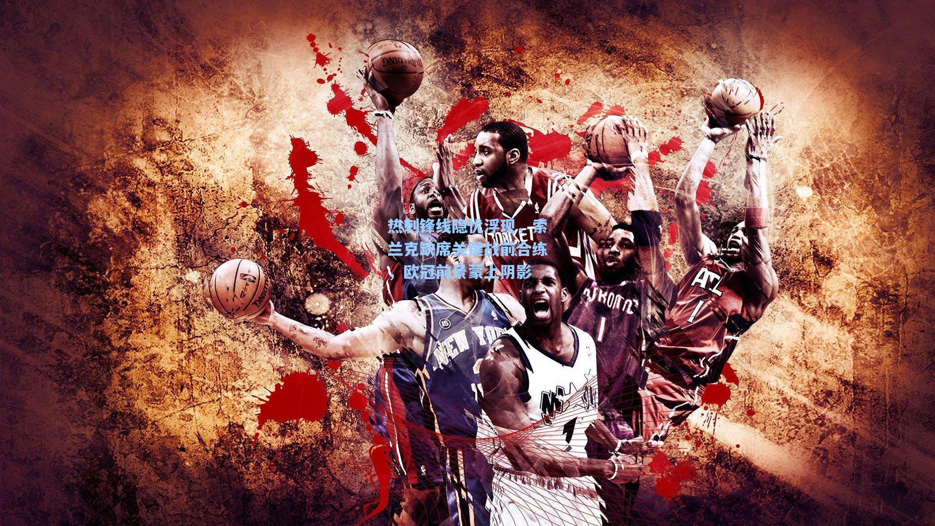 热刺锋线隐忧浮现，索兰克缺席关键战前合练，欧冠前景蒙上阴影