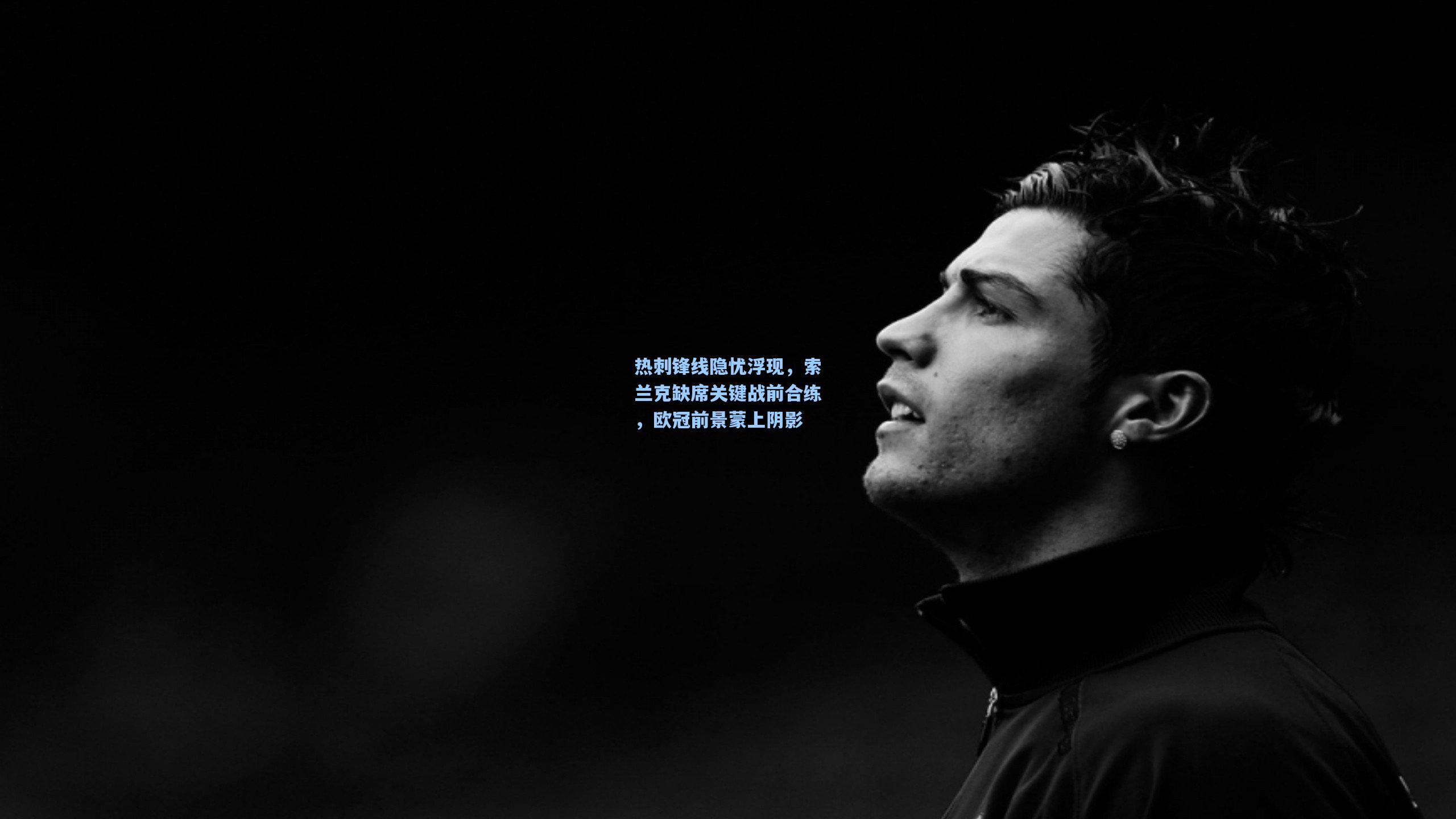 热刺锋线隐忧浮现，索兰克缺席关键战前合练，欧冠前景蒙上阴影
