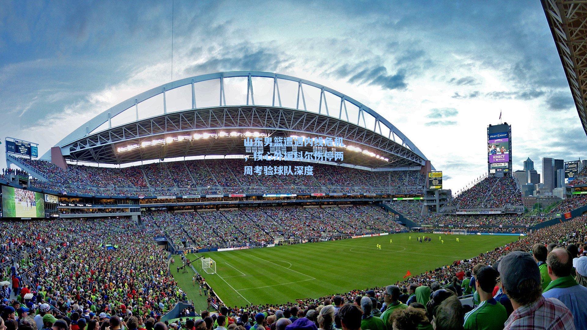 山东男篮遭遇内线危机，核心外援科尔伤停两周考验球队深度