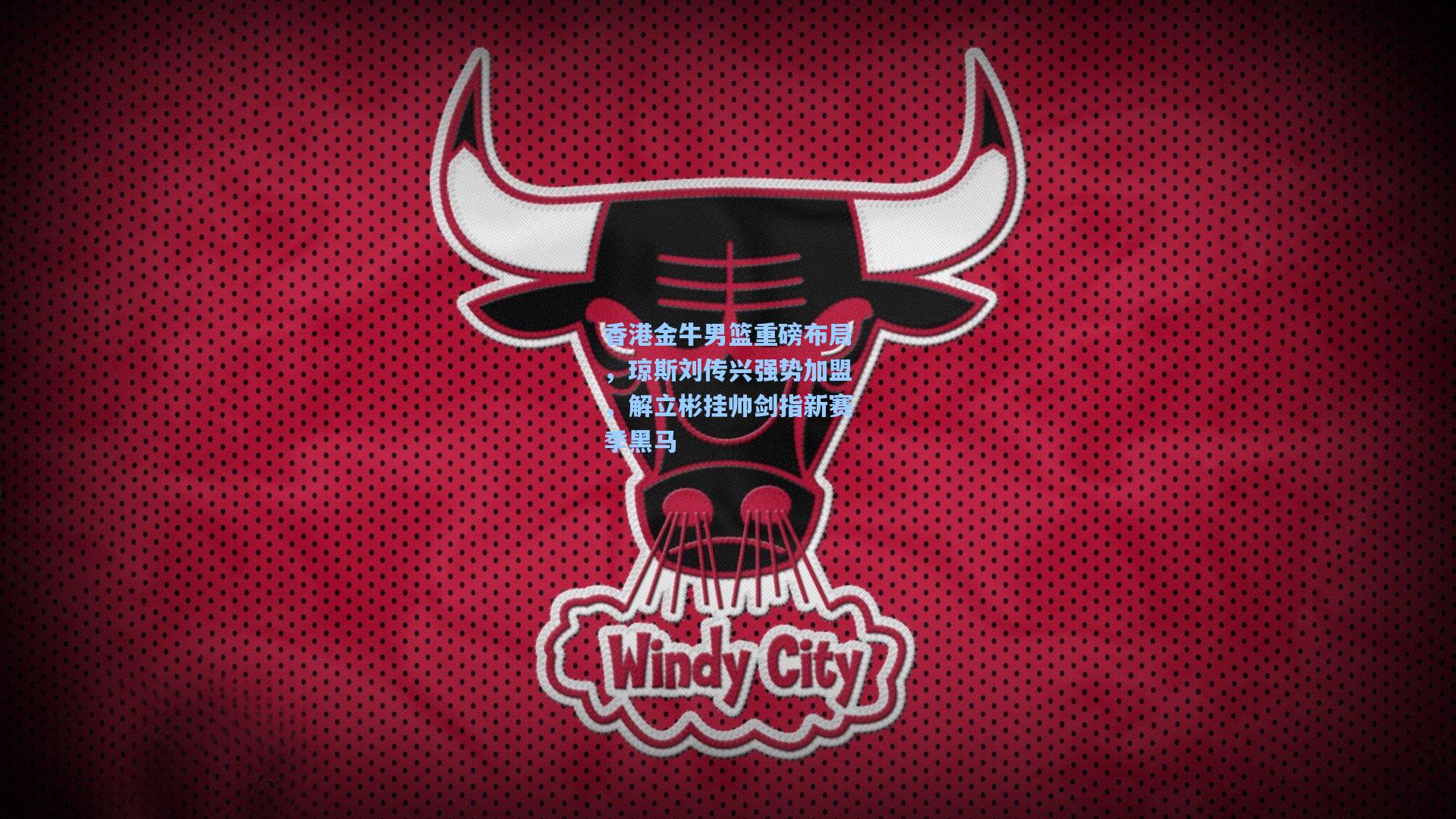 香港金牛男篮重磅布局，琼斯刘传兴强势加盟，解立彬挂帅剑指新赛季黑马