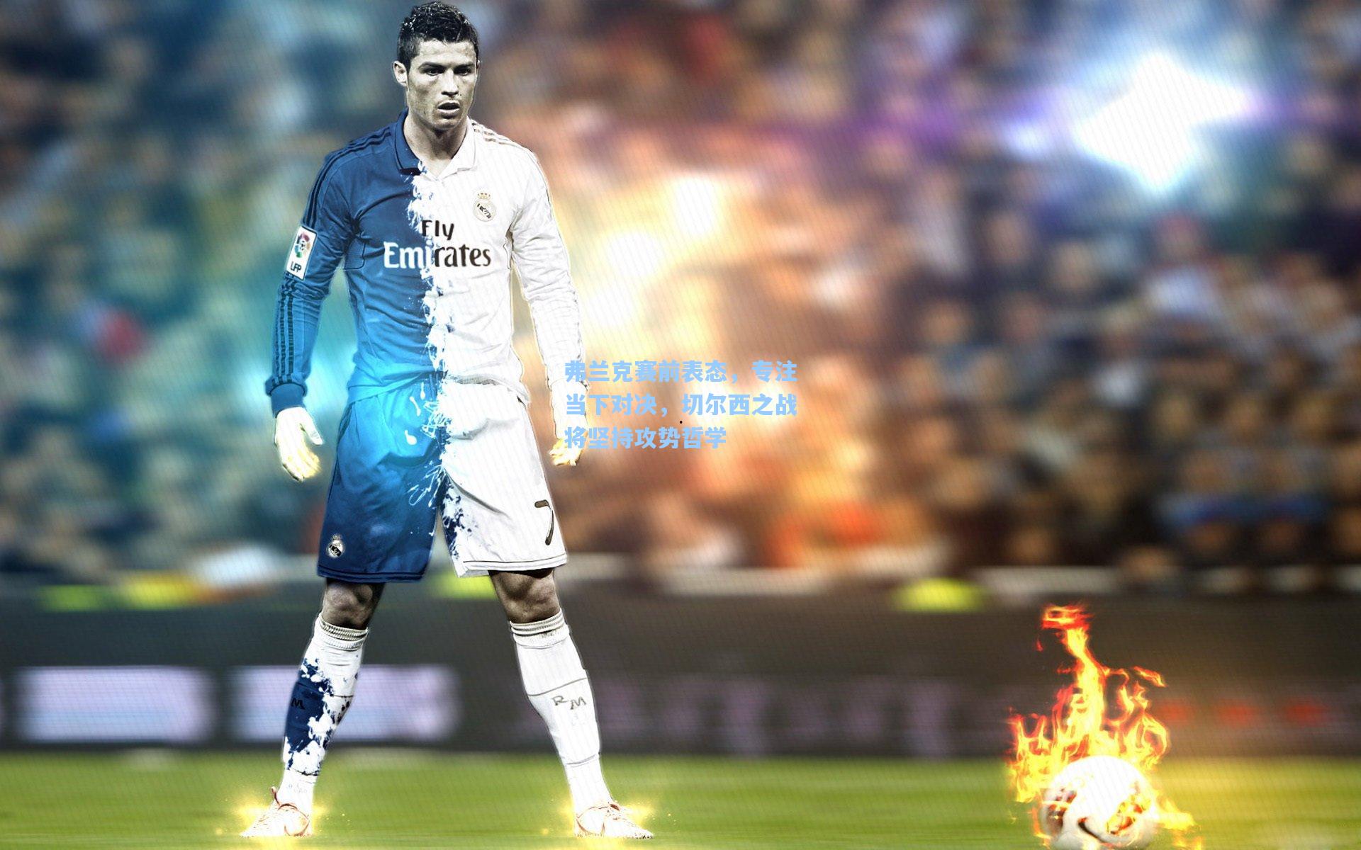 弗兰克赛前表态，专注当下对决，切尔西之战将坚持攻势哲学