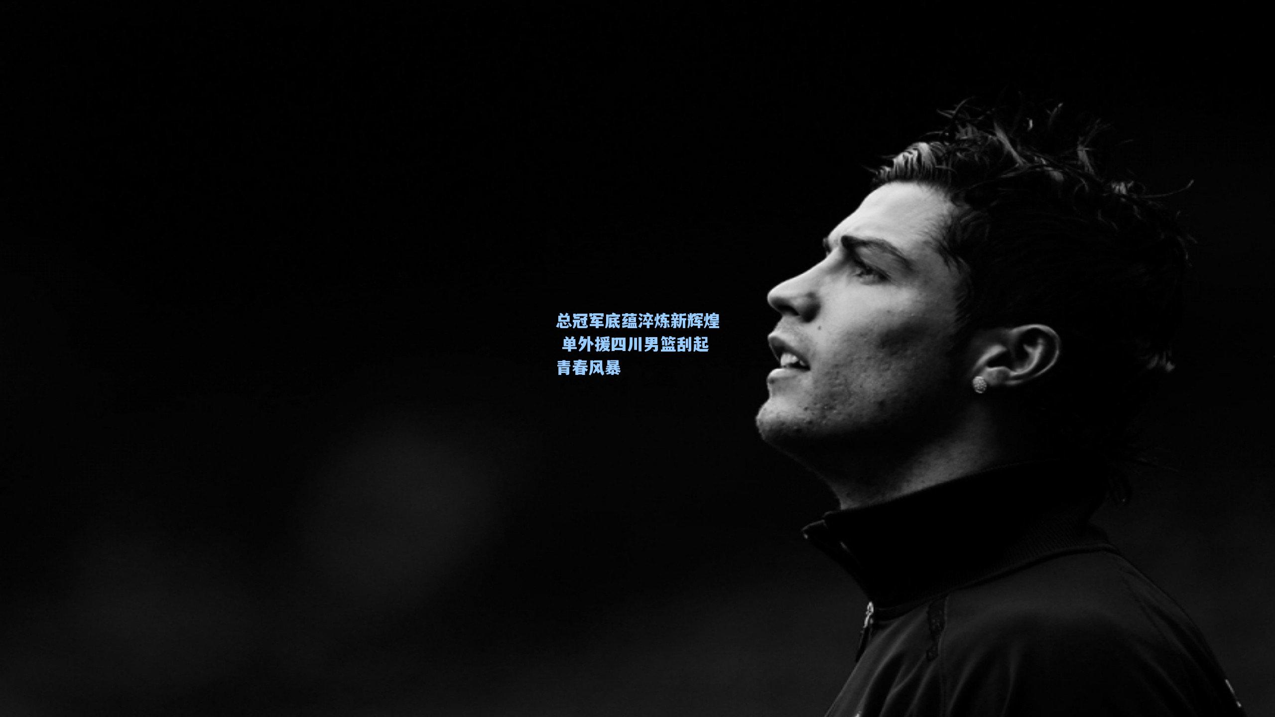 总冠军底蕴淬炼新辉煌 单外援四川男篮刮起青春风暴