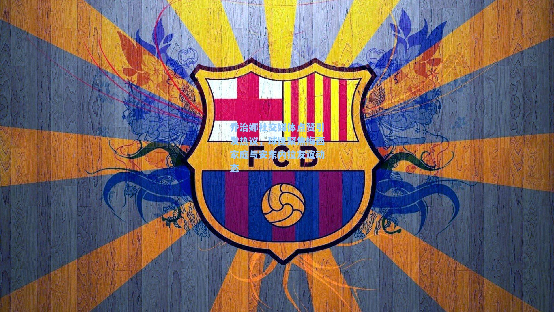 乔治娜社交媒体点赞引发热议，球迷聚焦梅西家庭与安东内拉友谊动态