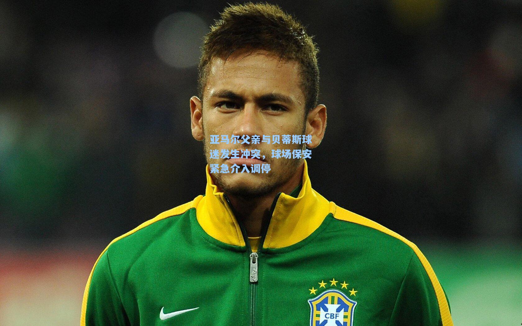 亚马尔父亲与贝蒂斯球迷发生冲突，球场保安紧急介入调停