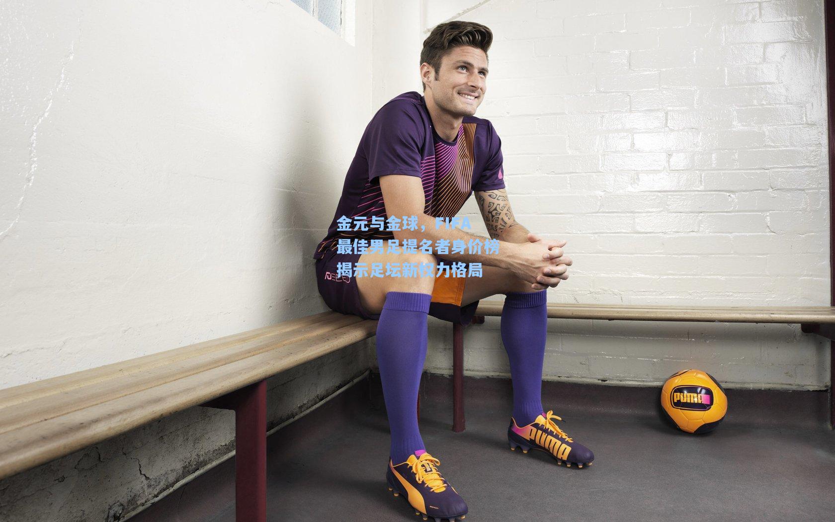 金元与金球，FIFA最佳男足提名者身价榜揭示足坛新权力格局